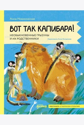 Вот так капибара : необыкновенные грызуны и их родственники