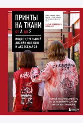 Принты на ткани от А до Я. Индивидуальный дизайн одежды и аксессуаров. Полный практический курс по шелкографии и другим техникам кастомизации