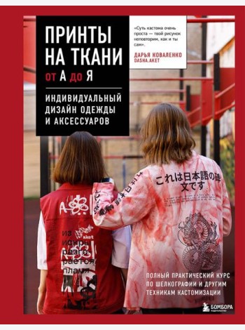 Принты на ткани от А до Я. Индивидуальный дизайн одежды и аксессуаров. Полный практический курс по шелкографии и другим техникам кастомизации