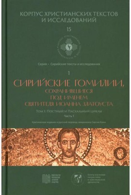 Сирийские гомилии, сохранившиеся под именем свтятителя Иоанна Златоуста. Т. 1: Постный и Пасхальный циклы. Ч. 1