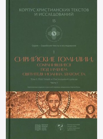 Сирийские гомилии, сохранившиеся под именем свтятителя Иоанна Златоуста. Т. 1: Постный и Пасхальный циклы. Ч. 1
