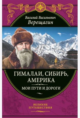 Гималаи, Сибирь, Америка: Мои пути и дороги. Очерки, наброски, воспоминания (обновленное издание)