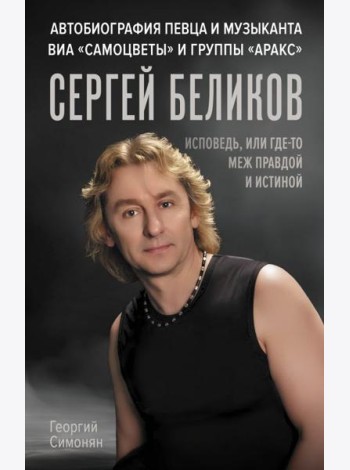Сергей Беликов. Исповедь, или где-то меж Правдой и Истиной. Автобиография певца и музыканта ВИА 
