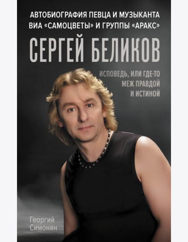 Сергей Беликов. Исповедь, или где-то меж Правдой и Истиной. Автобиография певца и музыканта ВИА 