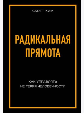 Радикальная прямота Как управлять не теряя человечности