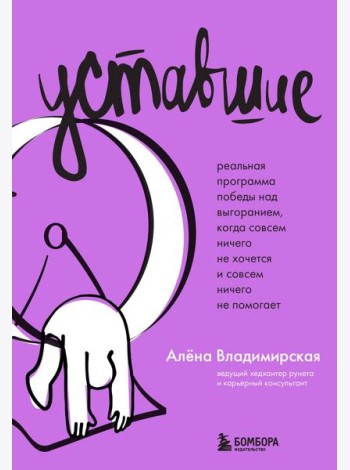 Уставшие. Реальная программа победы над выгоранием, когда совсем ничего не хочется и совсем ничего не помогает