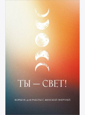 Ты - свет! Воркбук для работы с женской энергией