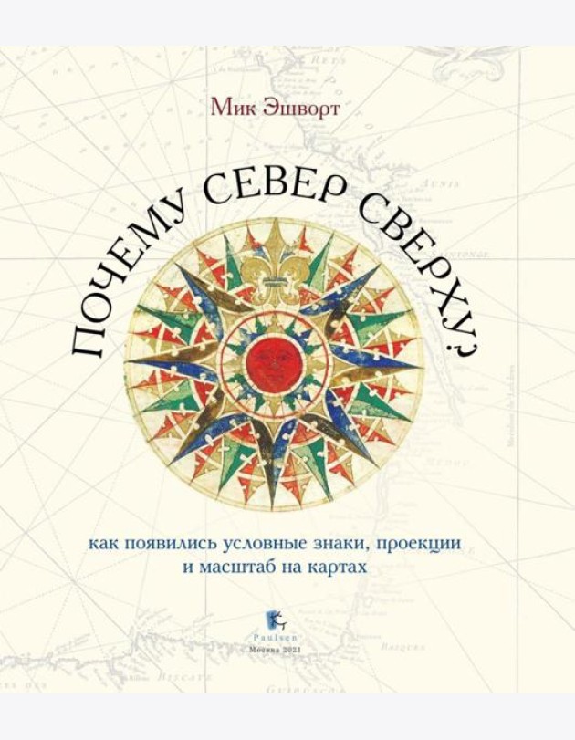Почему север сверху? Как появились условные знаки, проекции и масштаб на картах. 3-е изд., испр