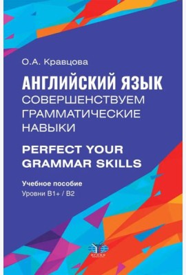 Английский язык. Совершенствуем грамматические навыки = Perfect Your Grammar Skills. Уровни В1+/В2: Учебное пособие