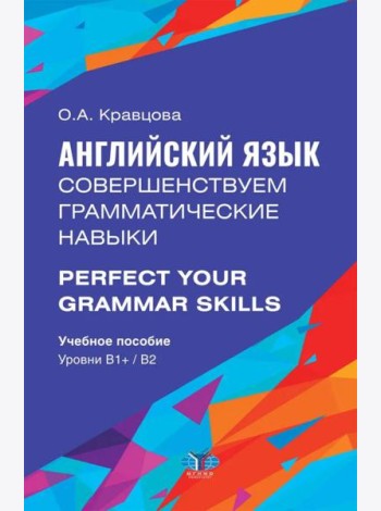 Английский язык. Совершенствуем грамматические навыки = Perfect Your Grammar Skills. Уровни В1+/В2: Учебное пособие