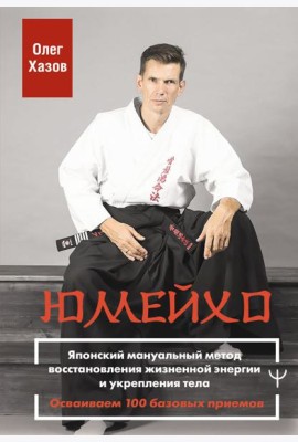 Юмейхо. Японский мануальный метод восстановления жизненной энергии и укрепления тела. Осваиваем 100 базовых приемов