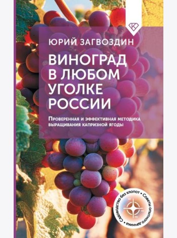 Виноград в любом уголке России. Проверенная и эффективная методика выращивания капризной ягоды