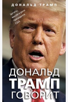 Дональд Трамп говорит. Цитаты, мысли и речи президента США