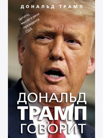 Дональд Трамп говорит. Цитаты, мысли и речи президента США