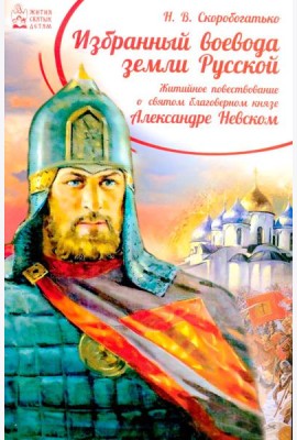 Избранный воевода земли Российской. Житийное повествование о святом благоверном князе Александре Невском
