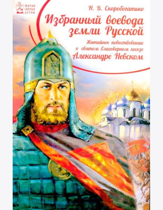 Избранный воевода земли Российской. Житийное повествование о святом благоверном князе Александре Невском