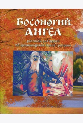 Босоногий Ангел. Рассказы об архимимандрите Павле (Груздеве)