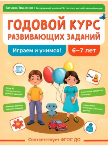 Годовой курс развивающих заданий для детей 6-7 лет. Играем и учимся!