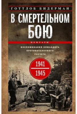 В смертельном бою. Воспоминания командира противотанкового расчета. 1941—1945