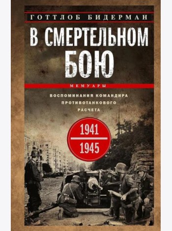 В смертельном бою. Воспоминания командира противотанкового расчета. 1941—1945