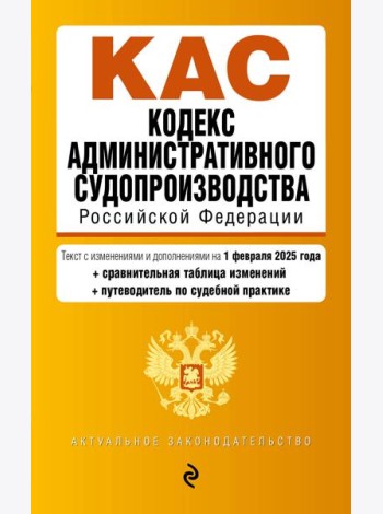 Кодекс административного судопроизводства РФ. В ред. на 01.02.25 с табл. изм. и указ. суд. практ. / КАС РФ