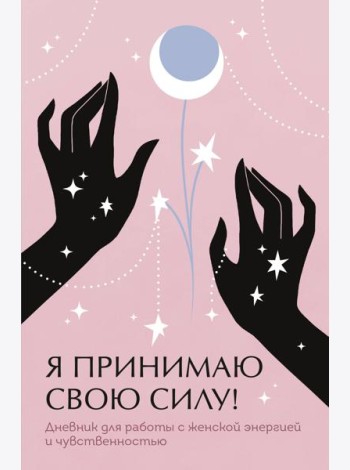 Я принимаю свою силу! Дневник для работы с женской энергией и чувственностью