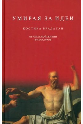 Умирая за идеи. Об опасной жизни философов