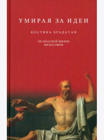 Умирая за идеи. Об опасной жизни философов