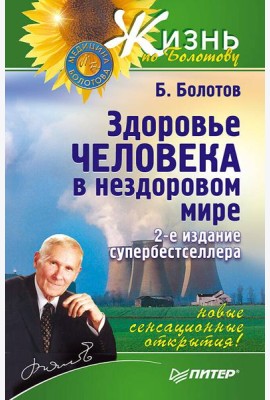 Здоровье человека в нездоровом мире. 2-е изд. Новые, сенсационные открытия!