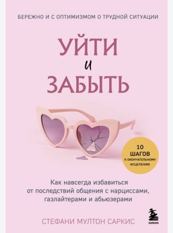 Уйти и забыть. Как навсегда избавиться от последствий общения с нарциссами, газлайтерами и абьюзерами