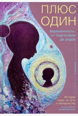 Плюс один. Беременность. От подготовки до родов
