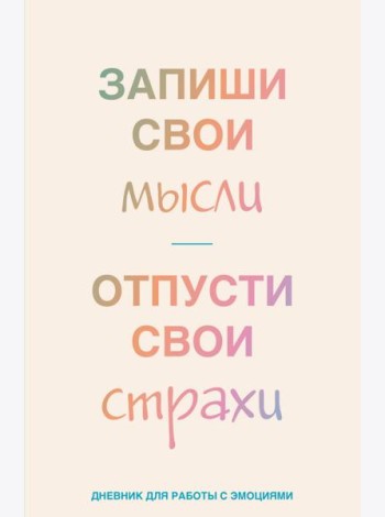 Запиши свои мысли, отпусти свои страхи. Дневник для работы с эмоциями