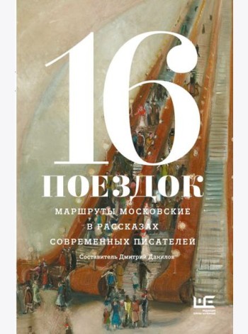 16 поездок: Маршруты московские в рассказах современных писателей