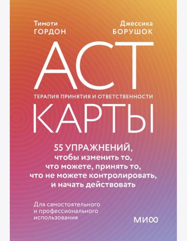 ACT-карты. 55 упражнений, чтобы изменить то, что можете, принять то, что не можете контролировать, и начать действовать