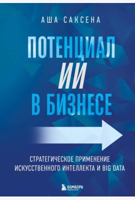 Потенциал ИИ в бизнесе. Стратегическое применение искусственного интеллекта и Big Data