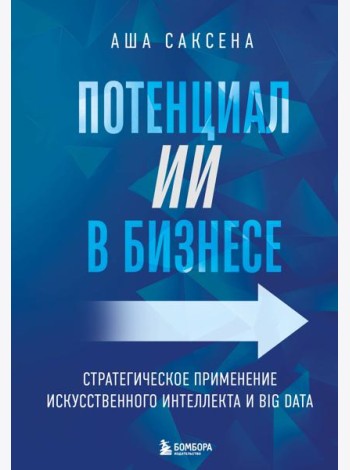 Потенциал ИИ в бизнесе. Стратегическое применение искусственного интеллекта и Big Data