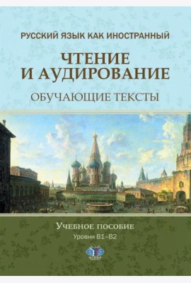 Русский язык как иностранный. Чтение и аудирование. Обучающие тексты. Уровни В1-В2: Учебное пособие