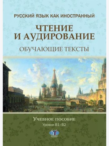 Русский язык как иностранный. Чтение и аудирование. Обучающие тексты. Уровни В1-В2: Учебное пособие