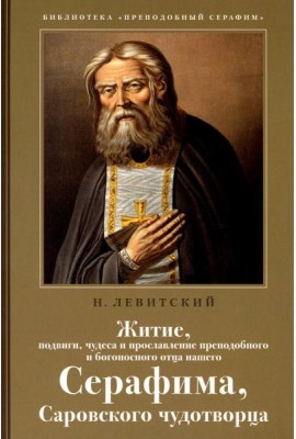Житие, подвиги, чудеса и прославление препод.и богоносн.отца нашего Серафима, Саровского чудотвороца