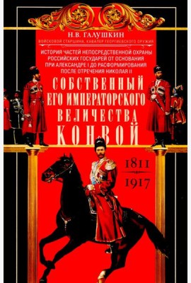Собственный Его Императорского Величества Конвой. История частей непосредственной охраны российских государей от основания при Александре I