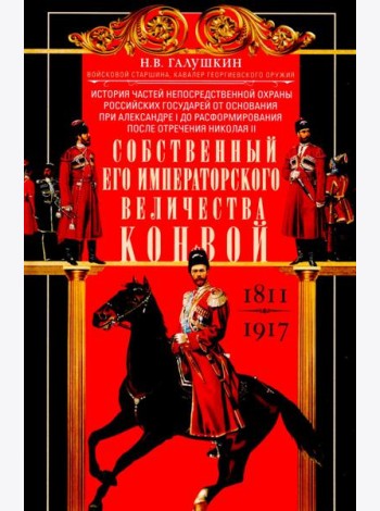 Собственный Его Императорского Величества Конвой. История частей непосредственной охраны российских государей от основания при Александре I