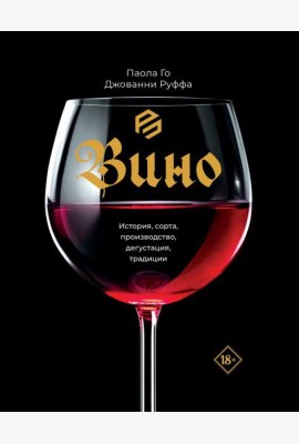Вино. История, сорта, производство, дегустация, традиции