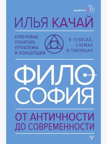 ФИЛОСОФИЯ. От античности до современности. Ключевые понятия, проблемы и концепции в тезисах, схемах и таблицах