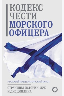 Кодекс чести морского офицера. Русский Императорский флот. Страницы истории, дух и дисциплина