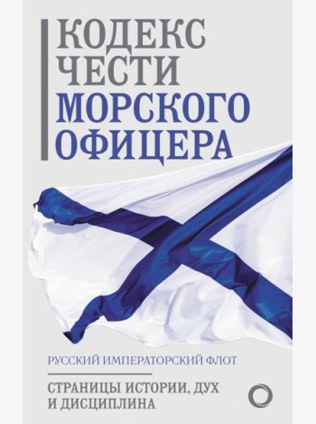 Кодекс чести морского офицера. Русский Императорский флот. Страницы истории, дух и дисциплина