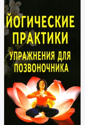 Йогические практики: упражнения для позвоночника. 4-е изд