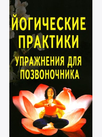 Йогические практики: упражнения для позвоночника. 4-е изд