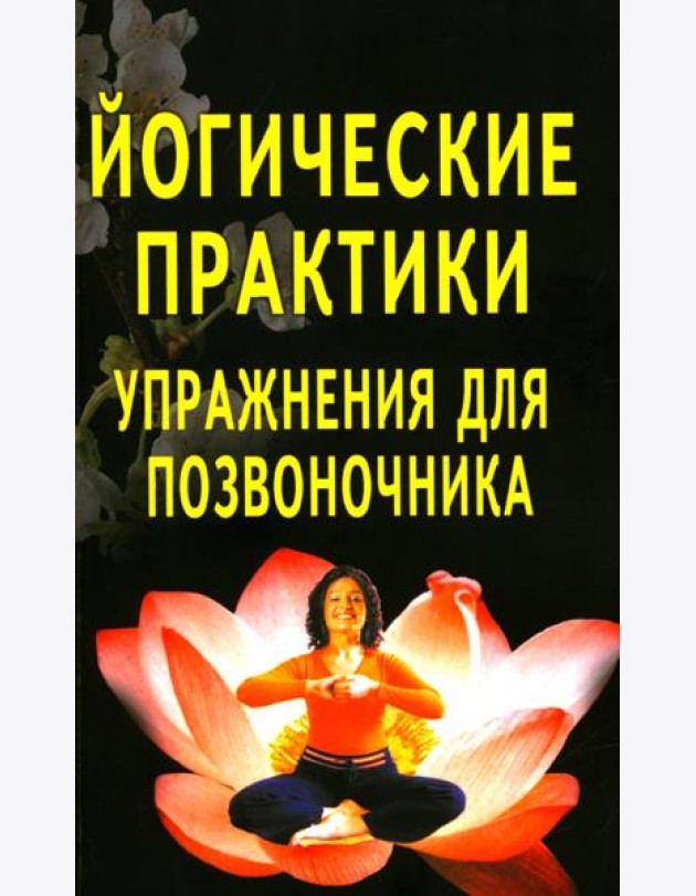 Йогические практики: упражнения для позвоночника. 4-е изд