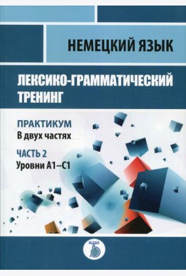 Немецкий язык. Лексико-грамматический тренинг. Практикум. В 2 ч. Ч. 2. Уровни А1-С1