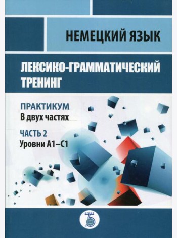 Немецкий язык. Лексико-грамматический тренинг. Практикум. В 2 ч. Ч. 2. Уровни А1-С1